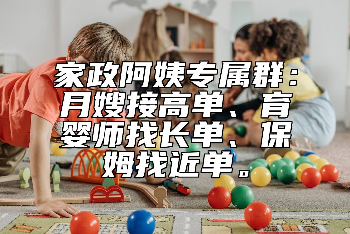 家政阿姨专属群:月嫂接高单、育婴师找长单、保姆找近单。