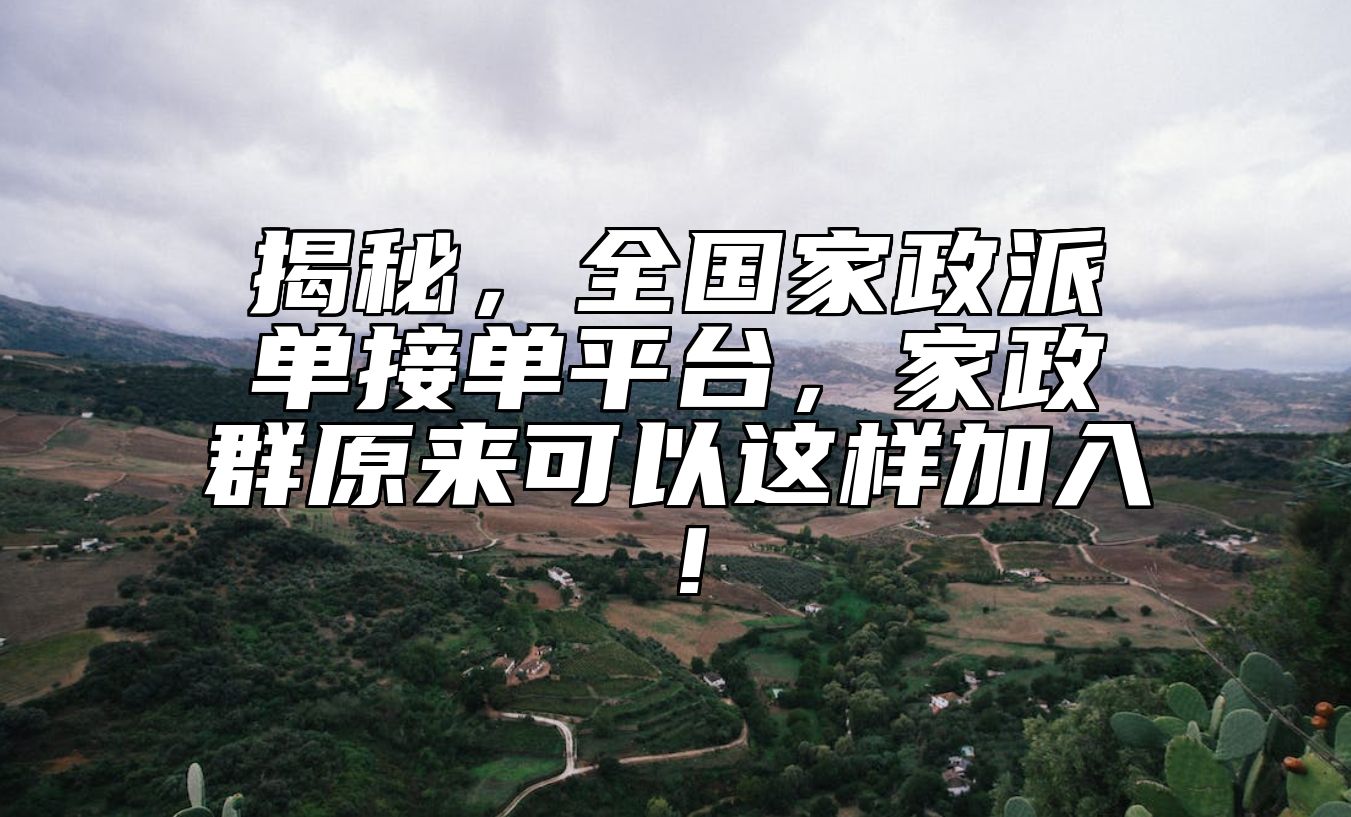 揭秘，全国家政派单接单平台，家政群原来可以这样加入！