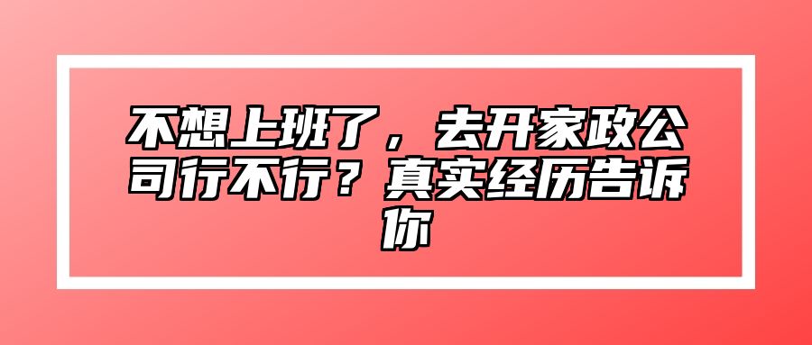 不想上班了，去开家政公司行不行？真实经历告诉你 