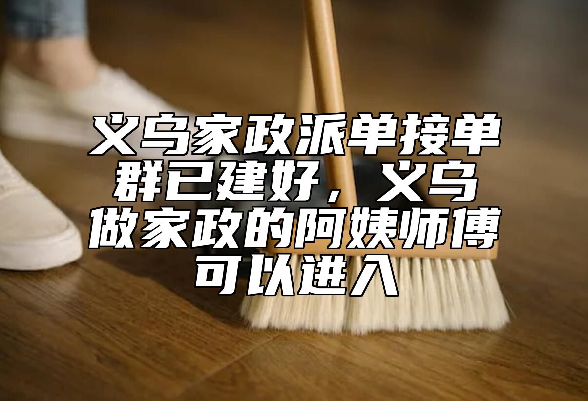 义乌家政派单接单群已建好，义乌做家政的阿姨师傅可以进入