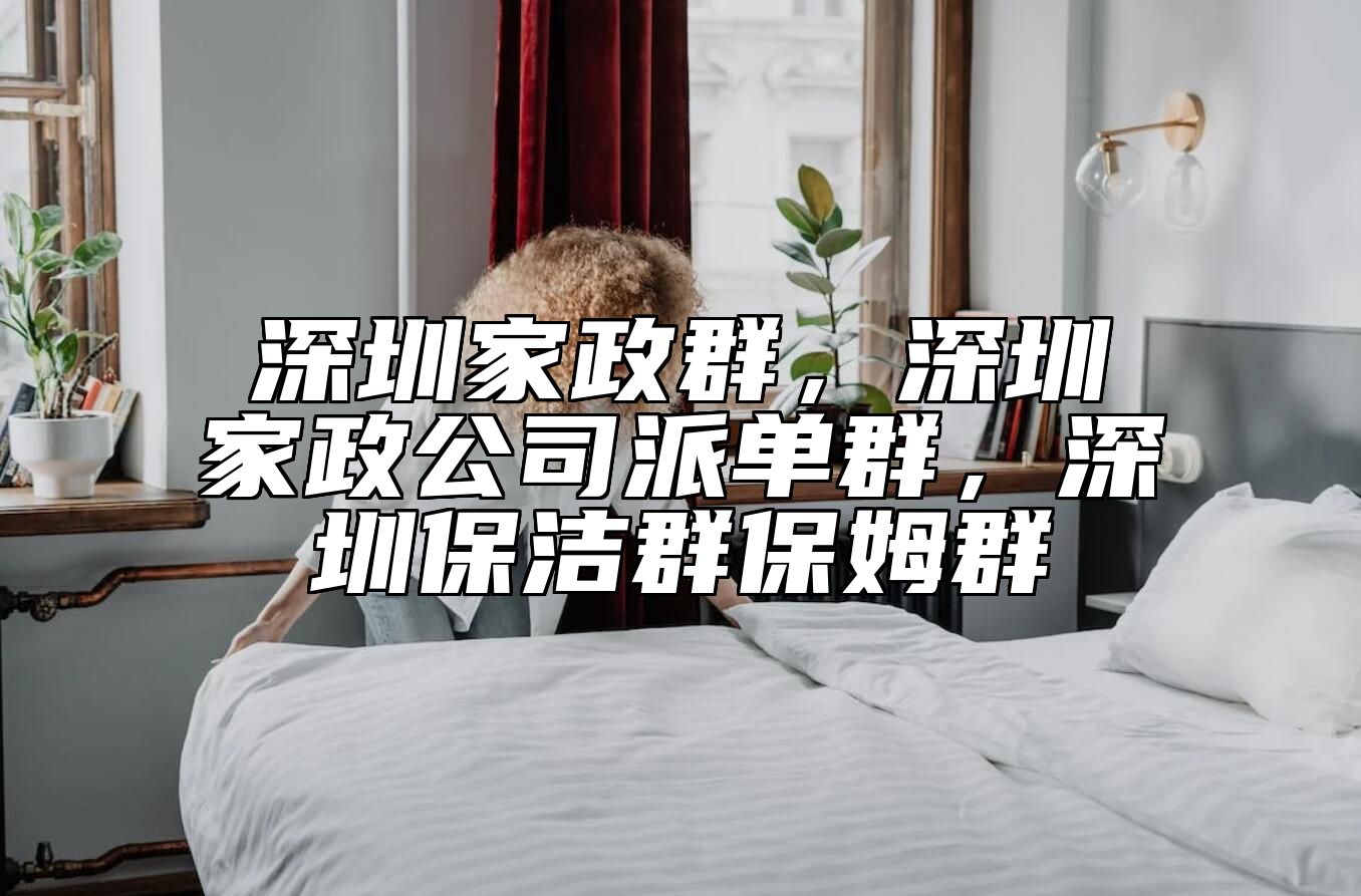 深圳家政群，深圳家政公司派单群，深圳保洁群保姆群