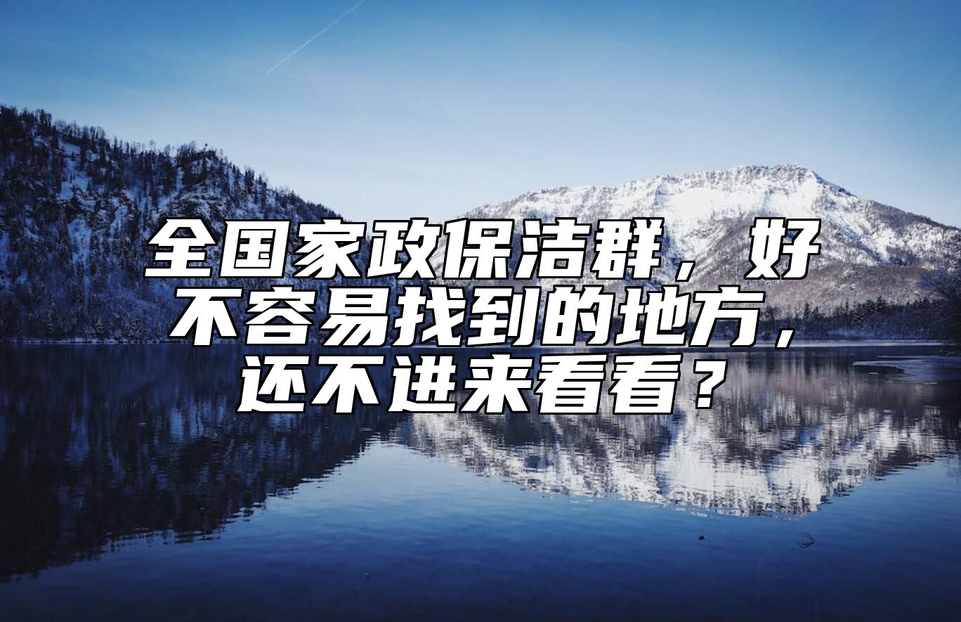 全国家政保洁群，好不容易找到的地方，还不进来看看？