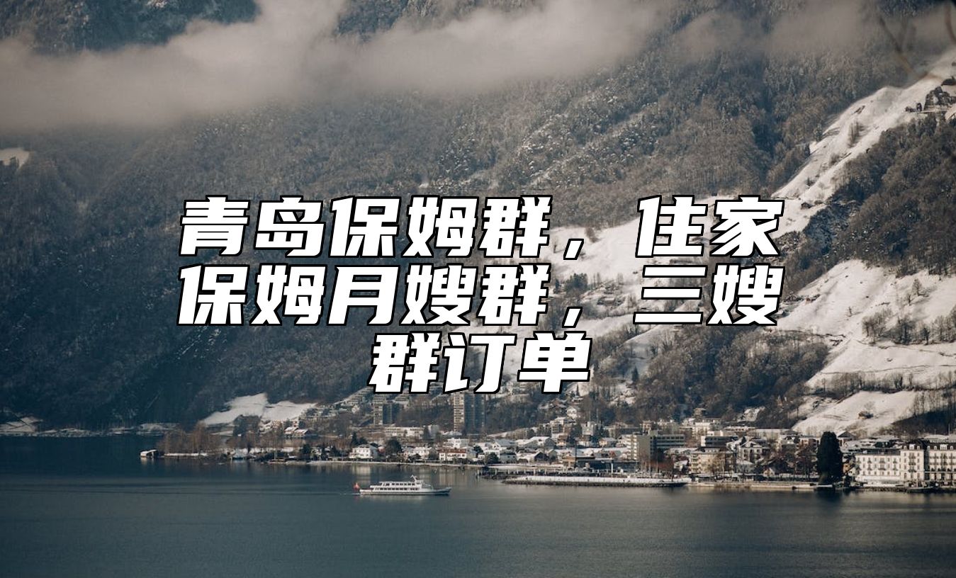 青岛保姆群，住家保姆月嫂群，三嫂群订单