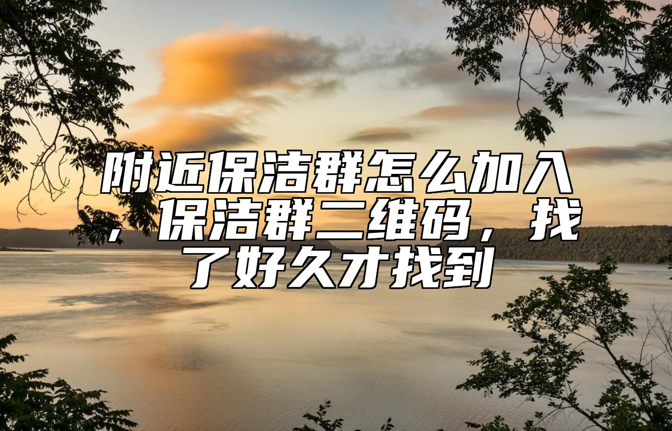 附近保洁群怎么加入，保洁群二维码，找了好久才找到