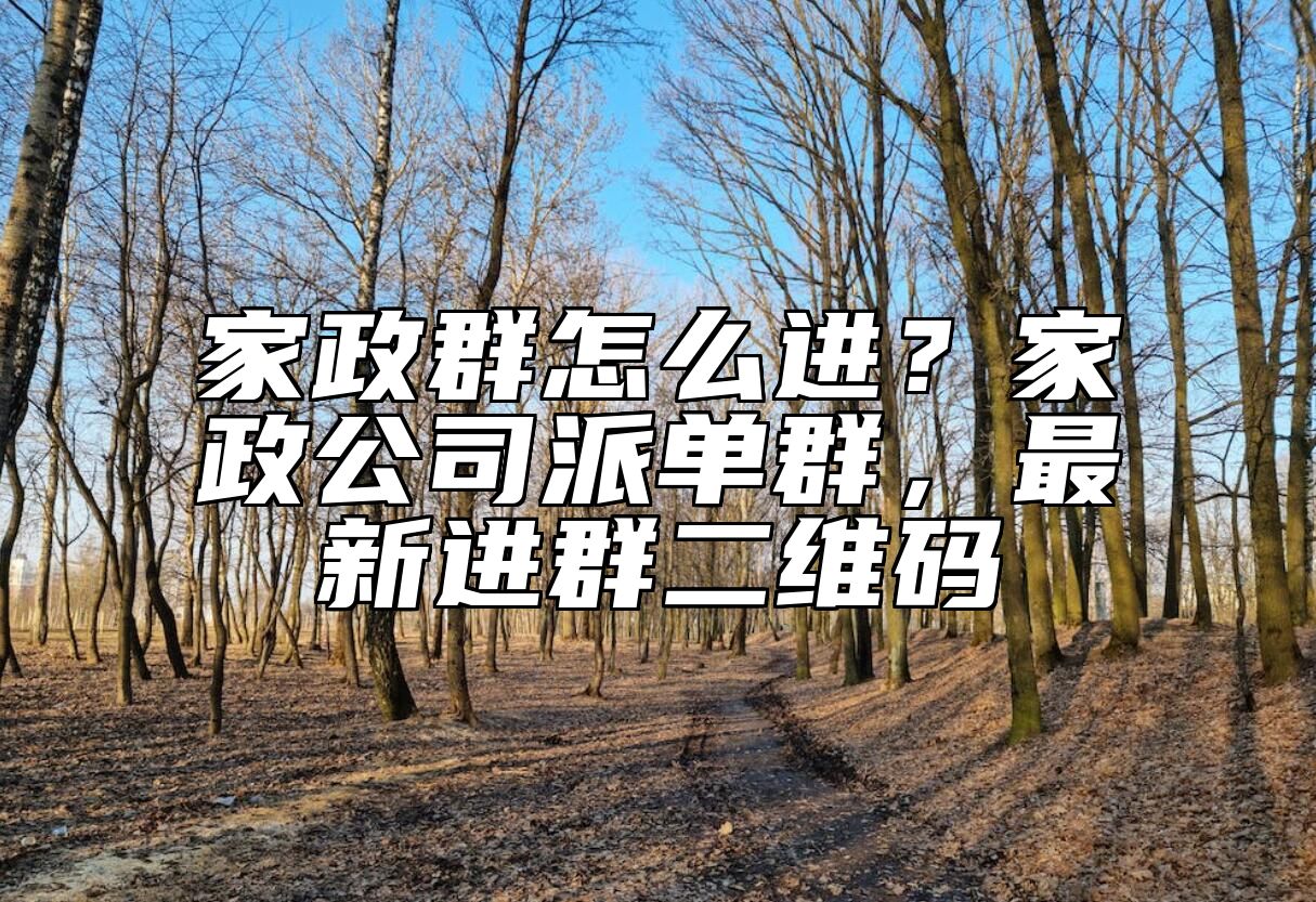 家政群怎么进？家政公司派单群，最新进群二维码