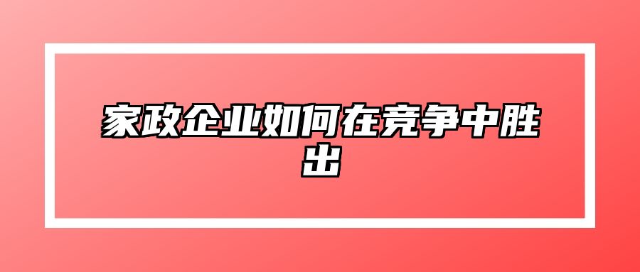 家政企业如何在竞争中胜出