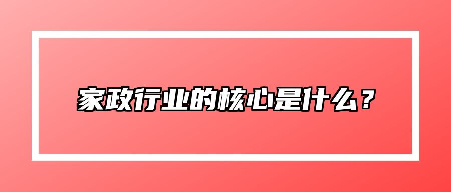 家政行业的核心是什么？ 