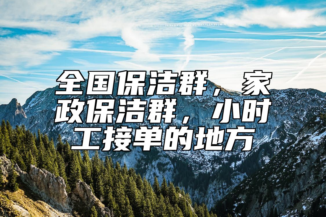 全国保洁群，家政保洁群，小时工接单的地方