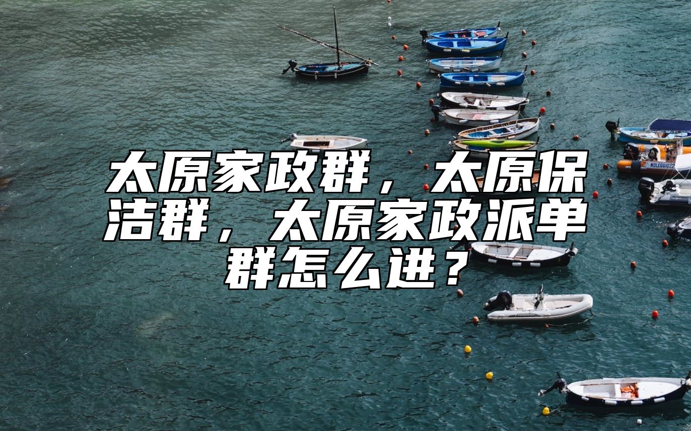 太原家政群，太原保洁群，太原家政派单群怎么进？