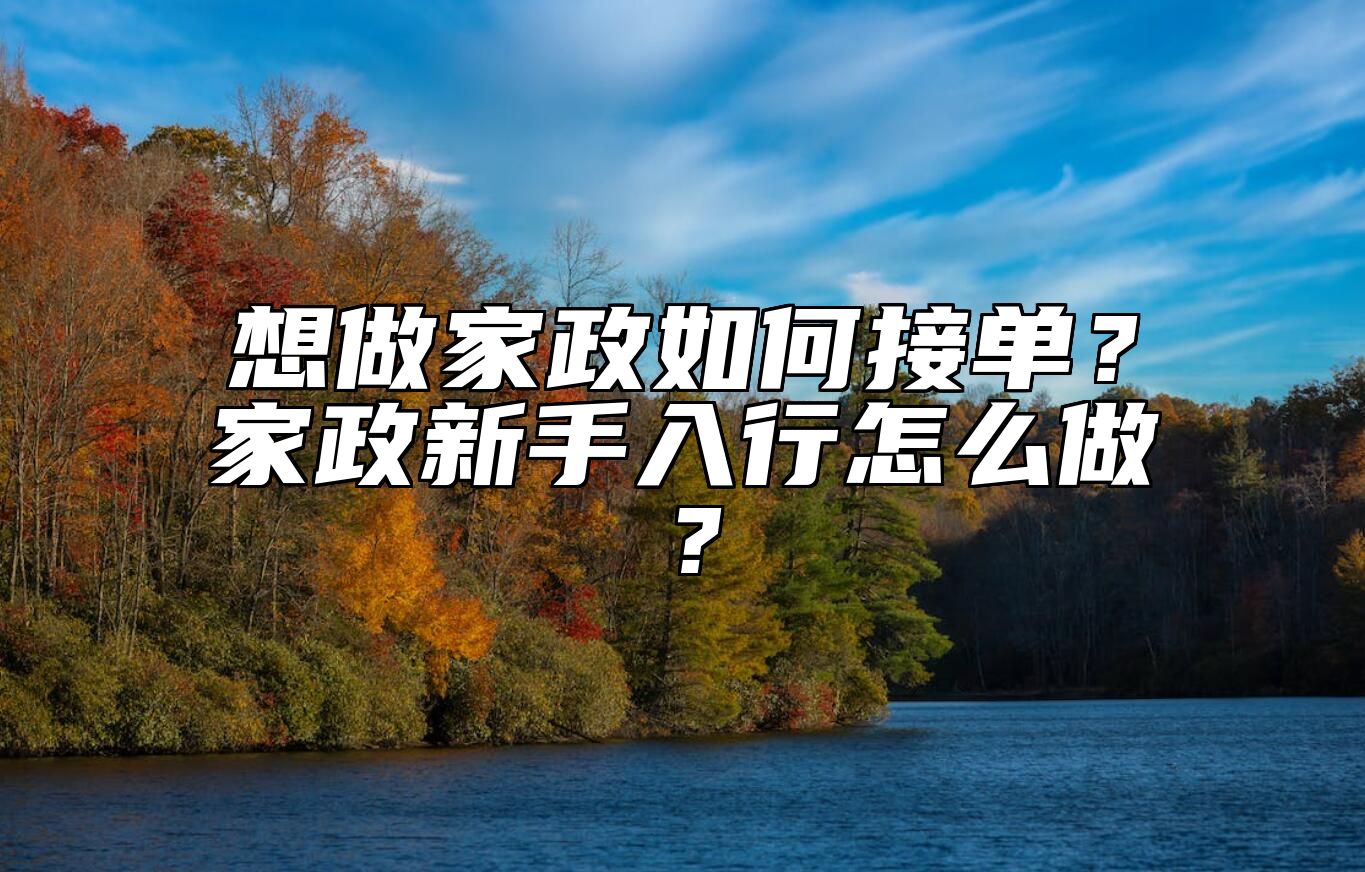 想做家政如何接单？家政新手入行怎么做？