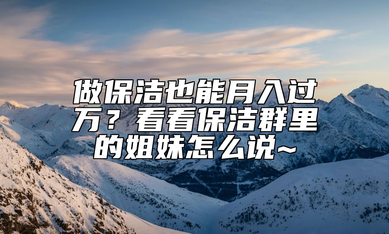 做保洁也能月入过万？看看保洁群里的姐妹怎么说~