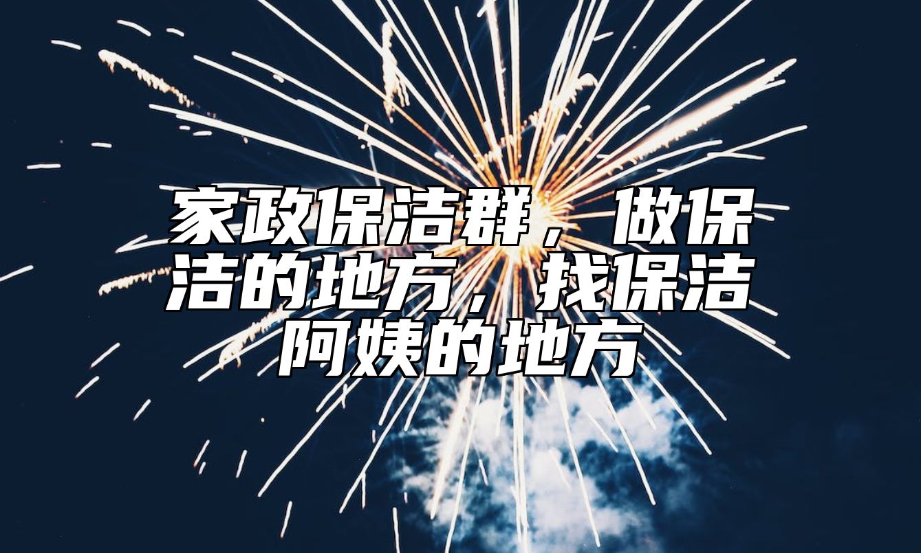 家政保洁群，做保洁的地方，找保洁阿姨的地方