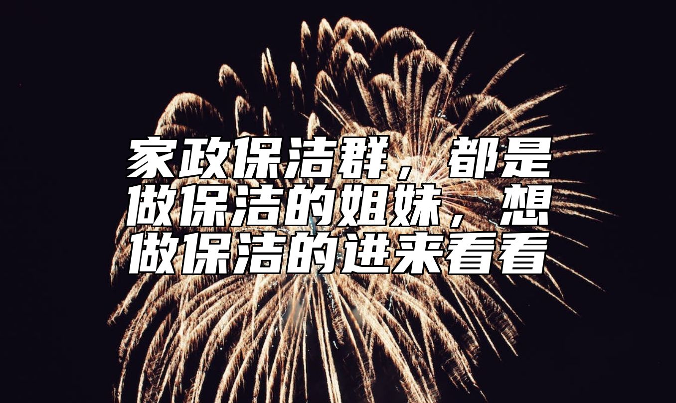 家政保洁群，都是做保洁的姐妹，想做保洁的进来看看