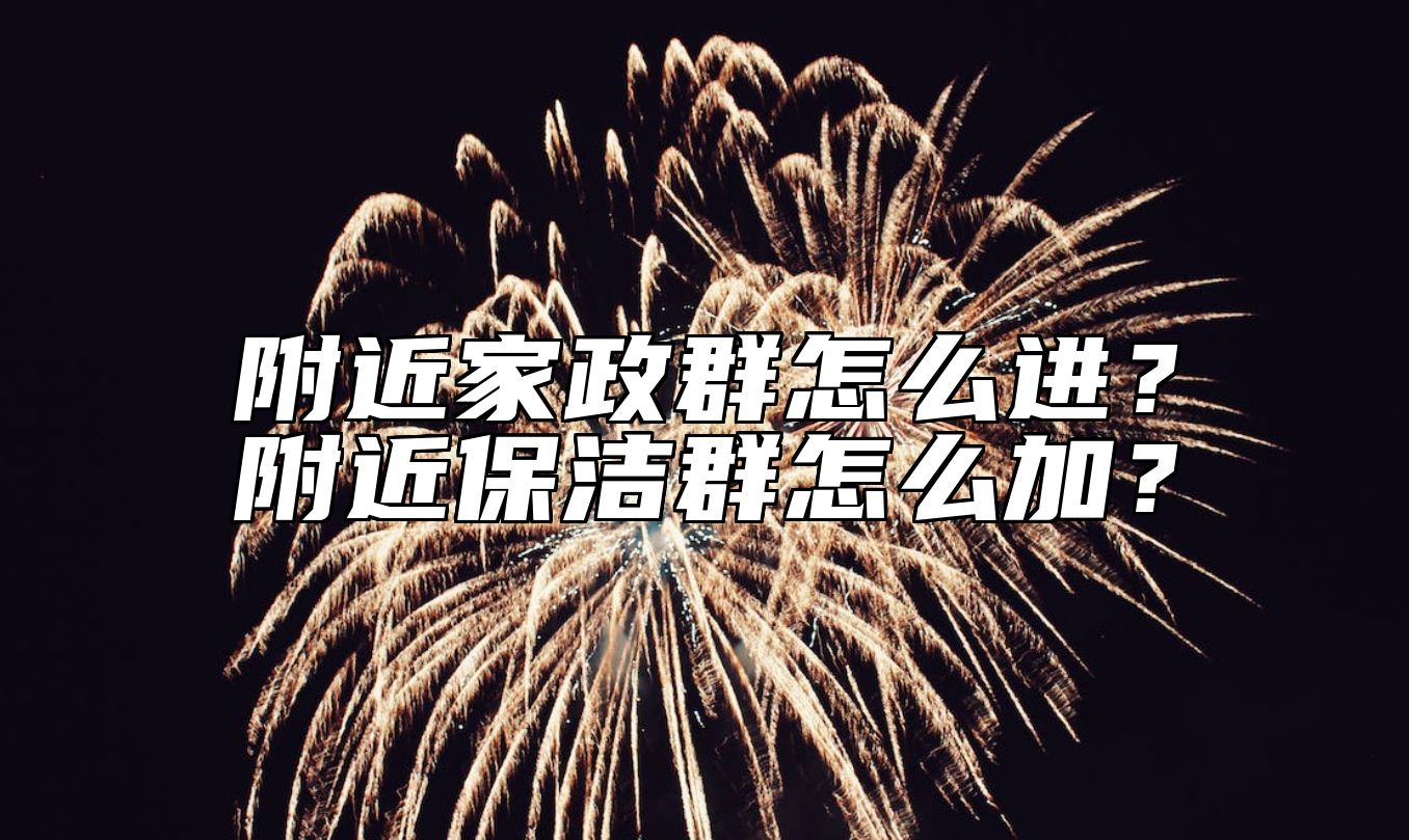 附近家政群怎么进？附近保洁群怎么加？