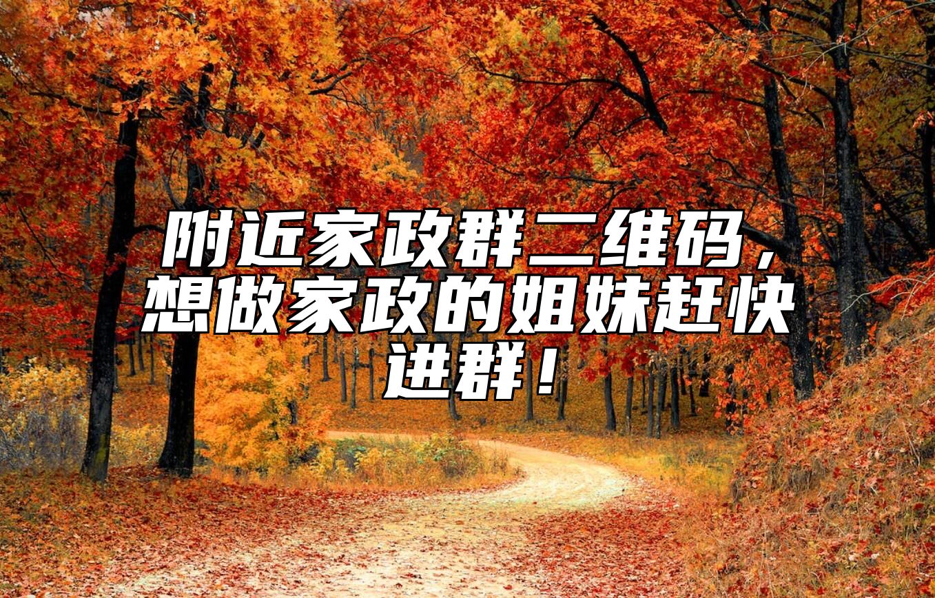 附近家政群二维码，想做家政的姐妹赶快进群！