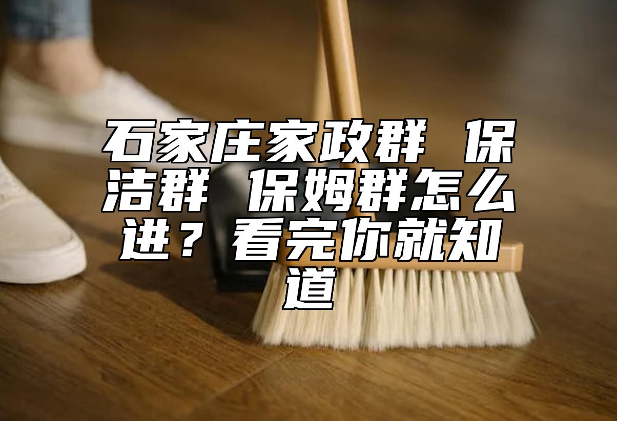 石家庄家政群 保洁群 保姆群怎么进？看完你就知道
