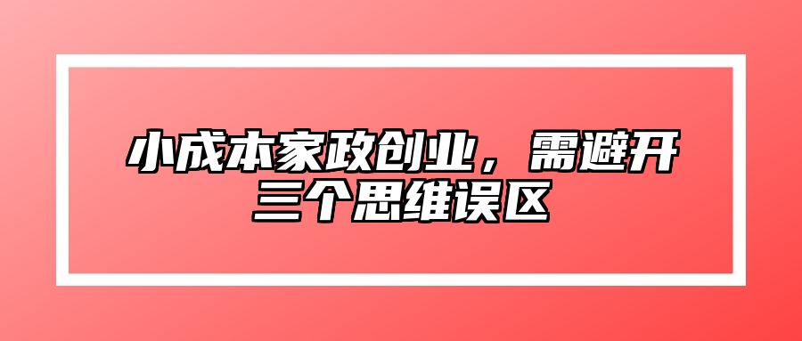 小成本家政创业，需避开三个思维误区