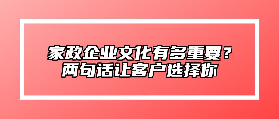 家政企业文化有多重要？两句话让客户选择你