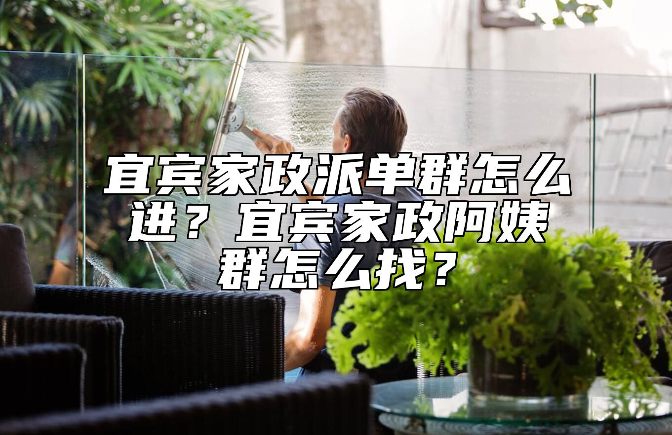 宜宾家政派单群怎么进？宜宾家政阿姨群怎么找？