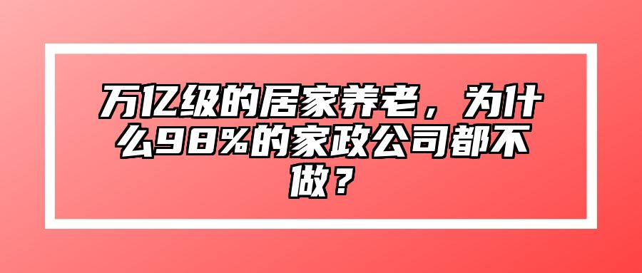 万亿级的居家养老，为什么98%的家政公司都不做？