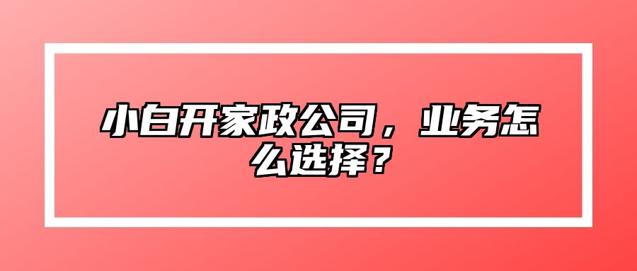 小白开家政公司，业务怎么选择？