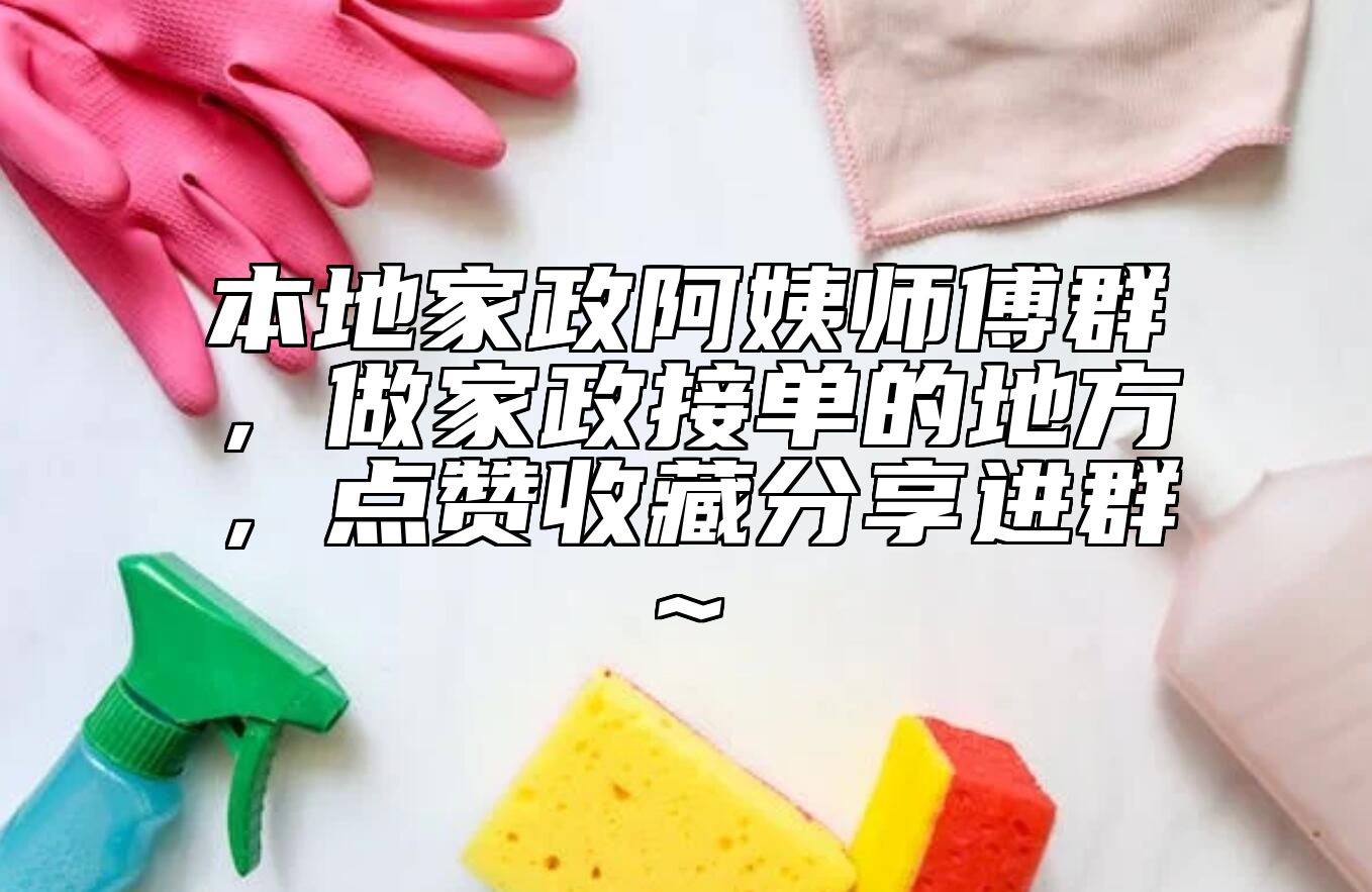 本地家政阿姨师傅群，做家政接单的地方，点赞收藏分享进群~