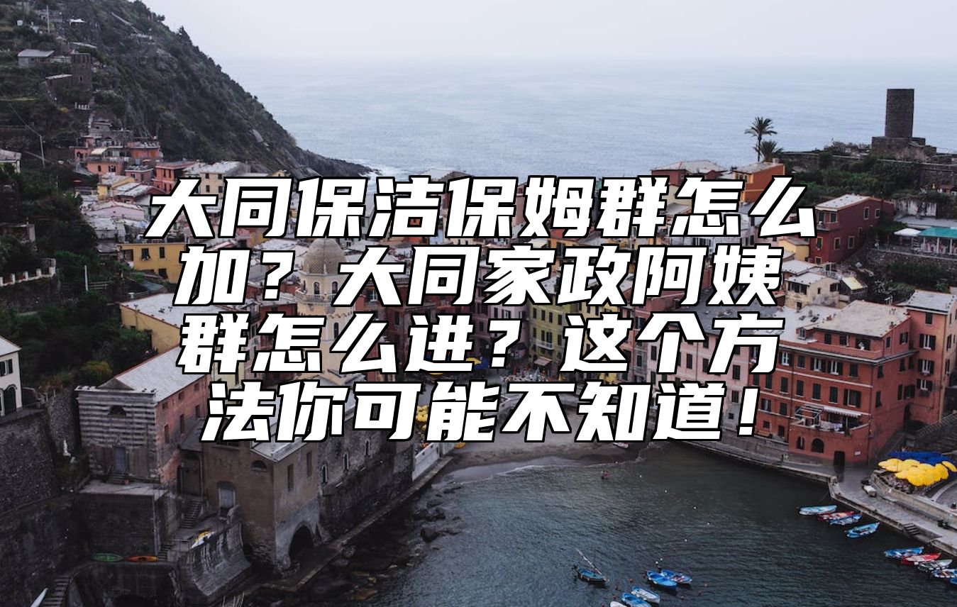 大同保洁保姆群怎么加？大同家政阿姨群怎么进？这个方法你可能不知道！
