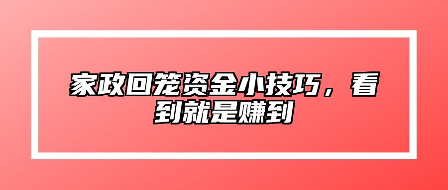 家政回笼资金小技巧，看到就是赚到