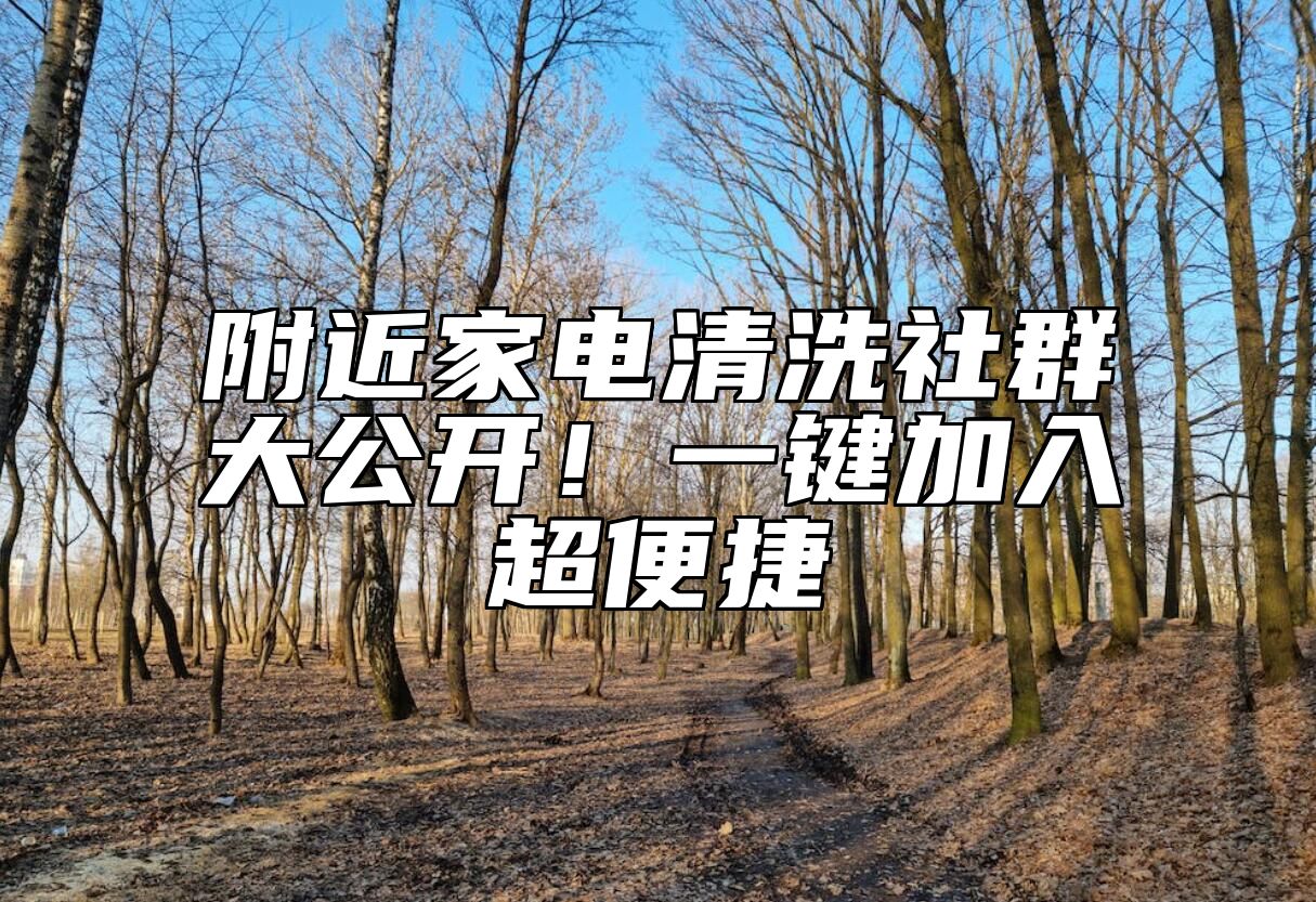 附近家电清洗社群大公开！一键加入超便捷 