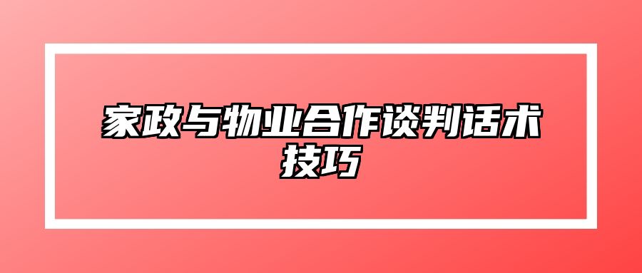 家政与物业合作谈判话术技巧