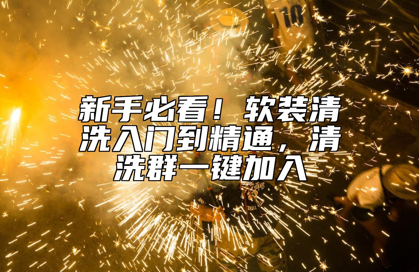 新手必看！软装清洗入门到精通，清洗群一键加入 
