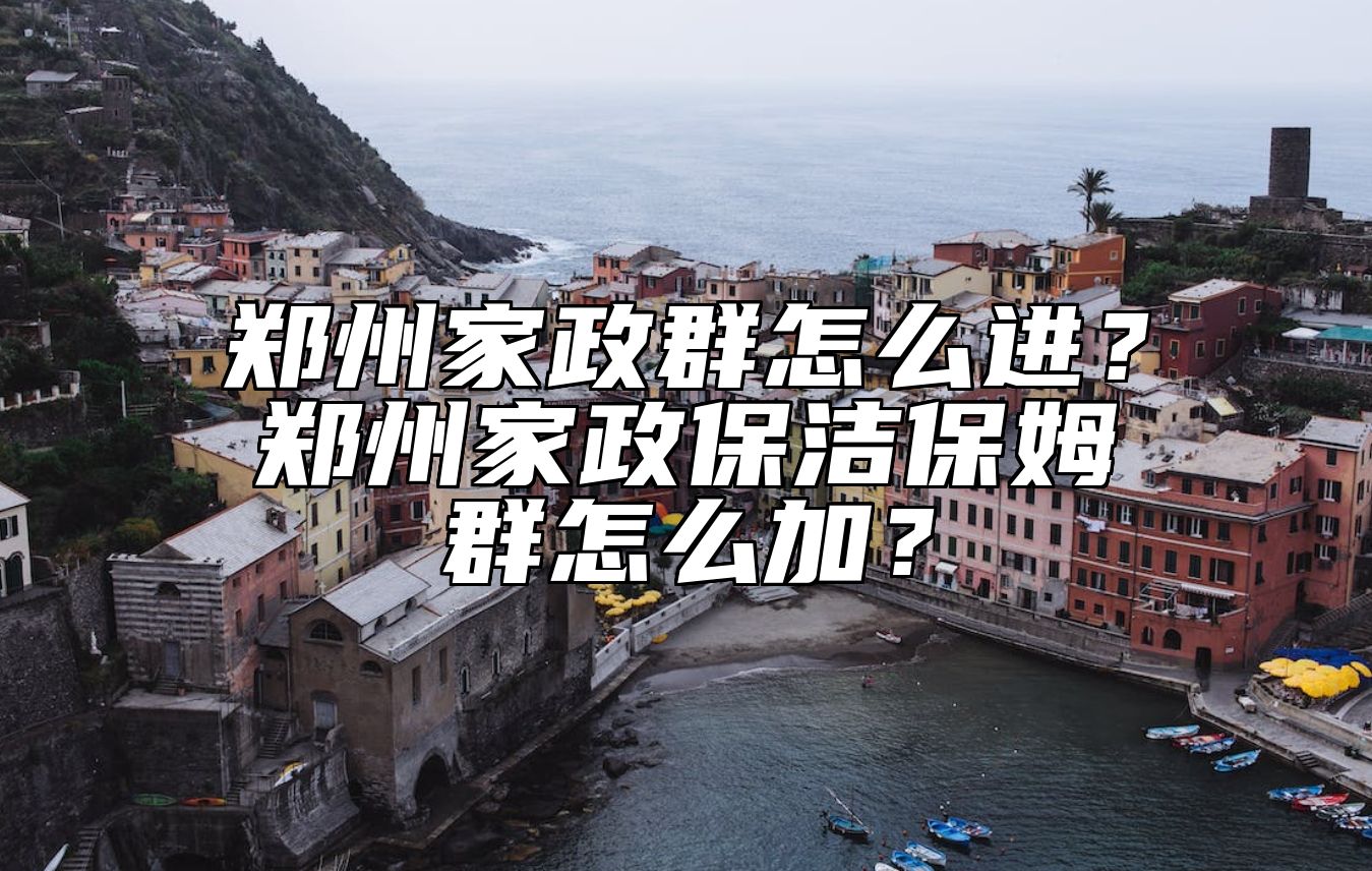 郑州家政群怎么进？郑州家政保洁保姆群怎么加？