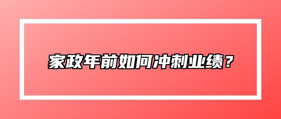 家政年前如何冲刺业绩？