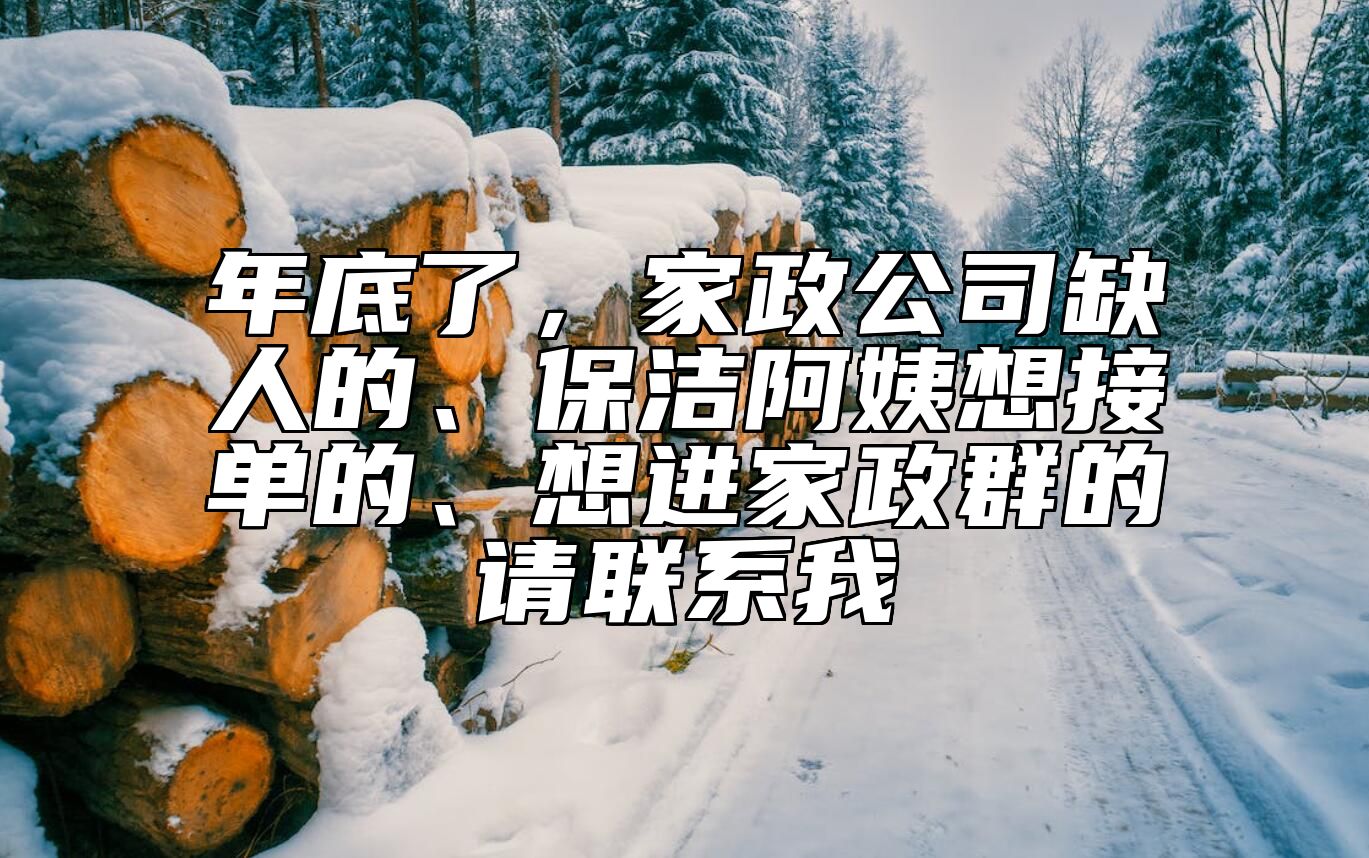 年底了，家政公司缺人的、保洁阿姨想接单的、想进家政群的请联系我