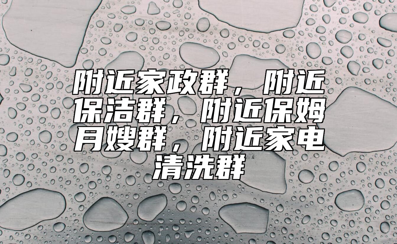 附近家政群，附近保洁群，附近保姆月嫂群，附近家电清洗群