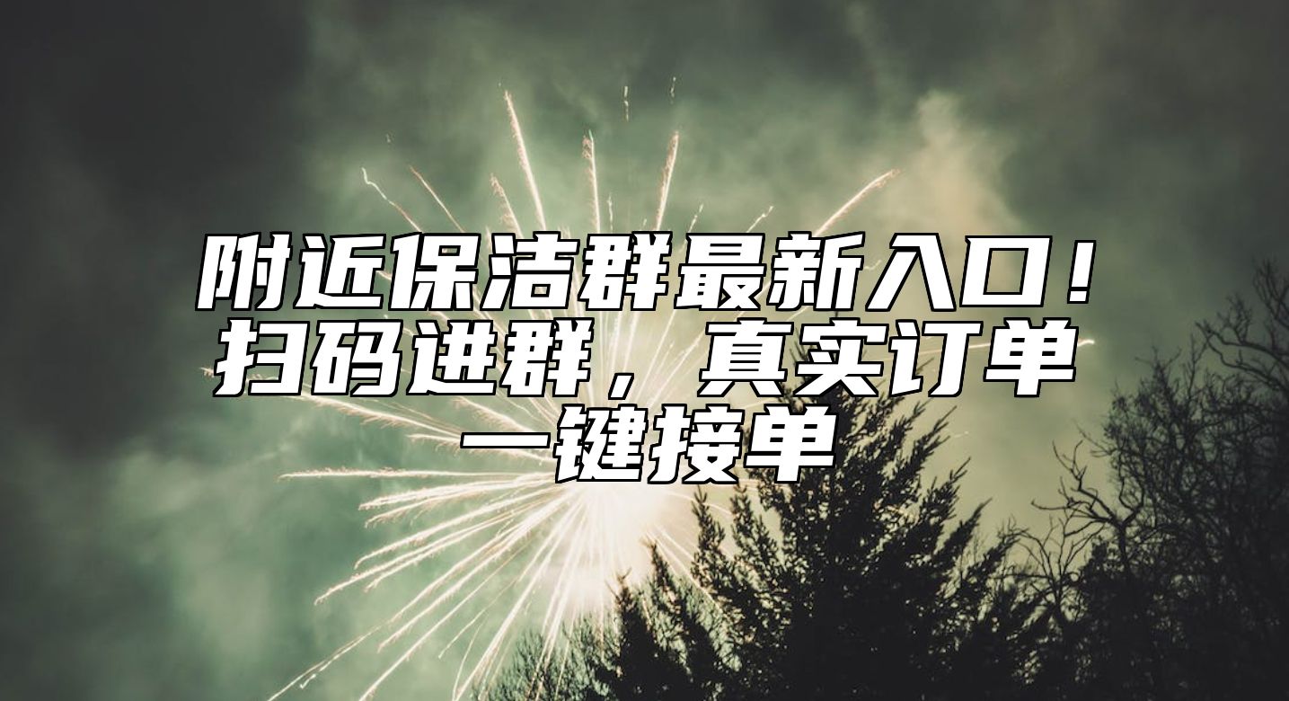 附近保洁群最新入口！扫码进群，真实订单一键接单