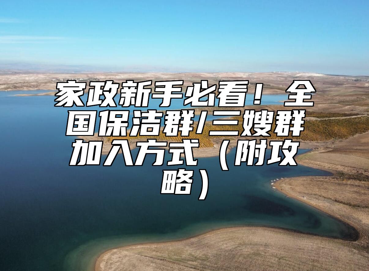 家政新手必看！全国保洁群/三嫂群加入方式（附攻略）