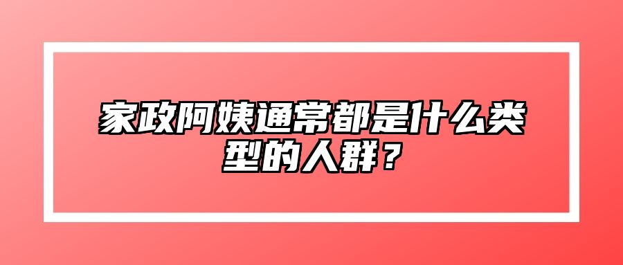 家政阿姨通常都是什么类型的人群？