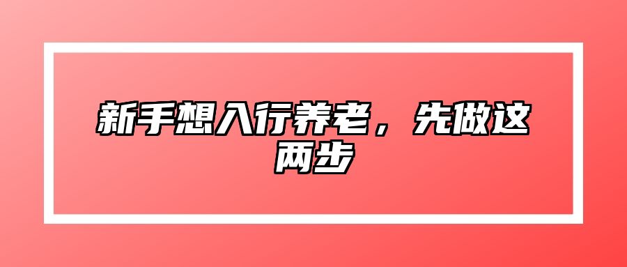 新手想入行养老，先做这两步