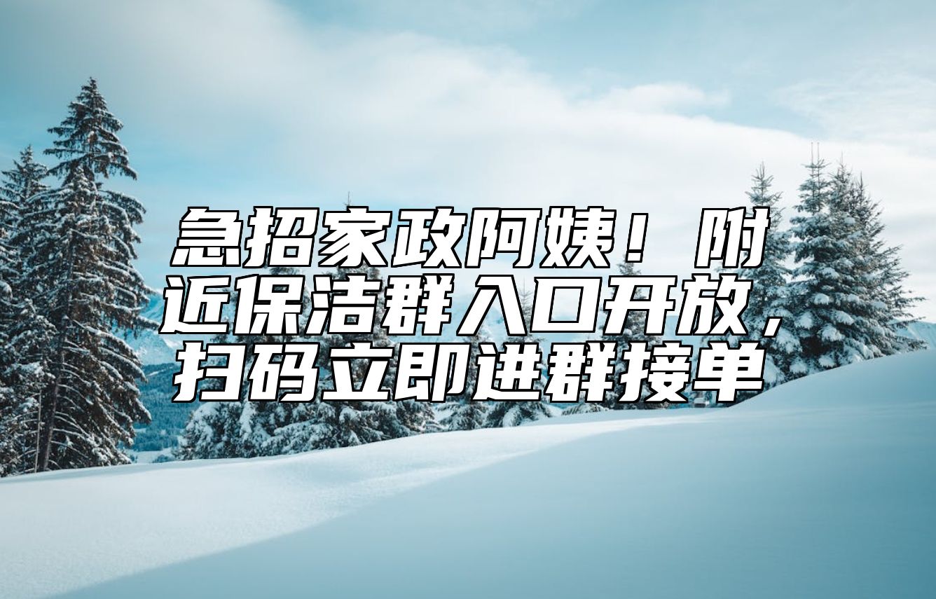 急招家政阿姨！附近保洁群入口开放，扫码立即进群接单