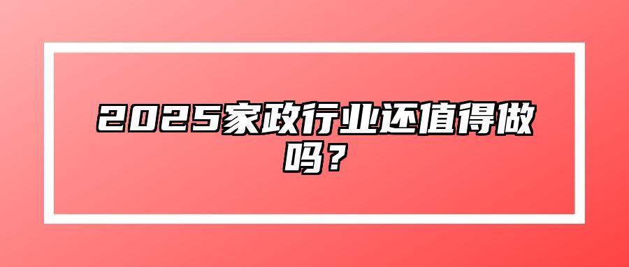 2025家政行业还值得做吗？