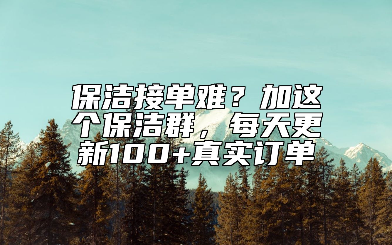 保洁接单难？加这个保洁群，每天更新100+真实订单