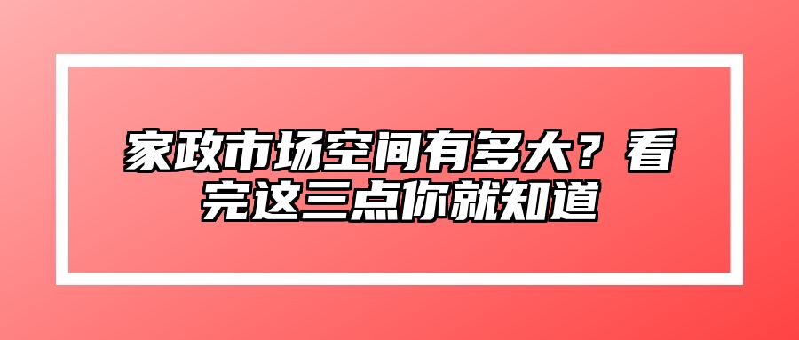家政市场空间有多大？看完这三点你就知道
