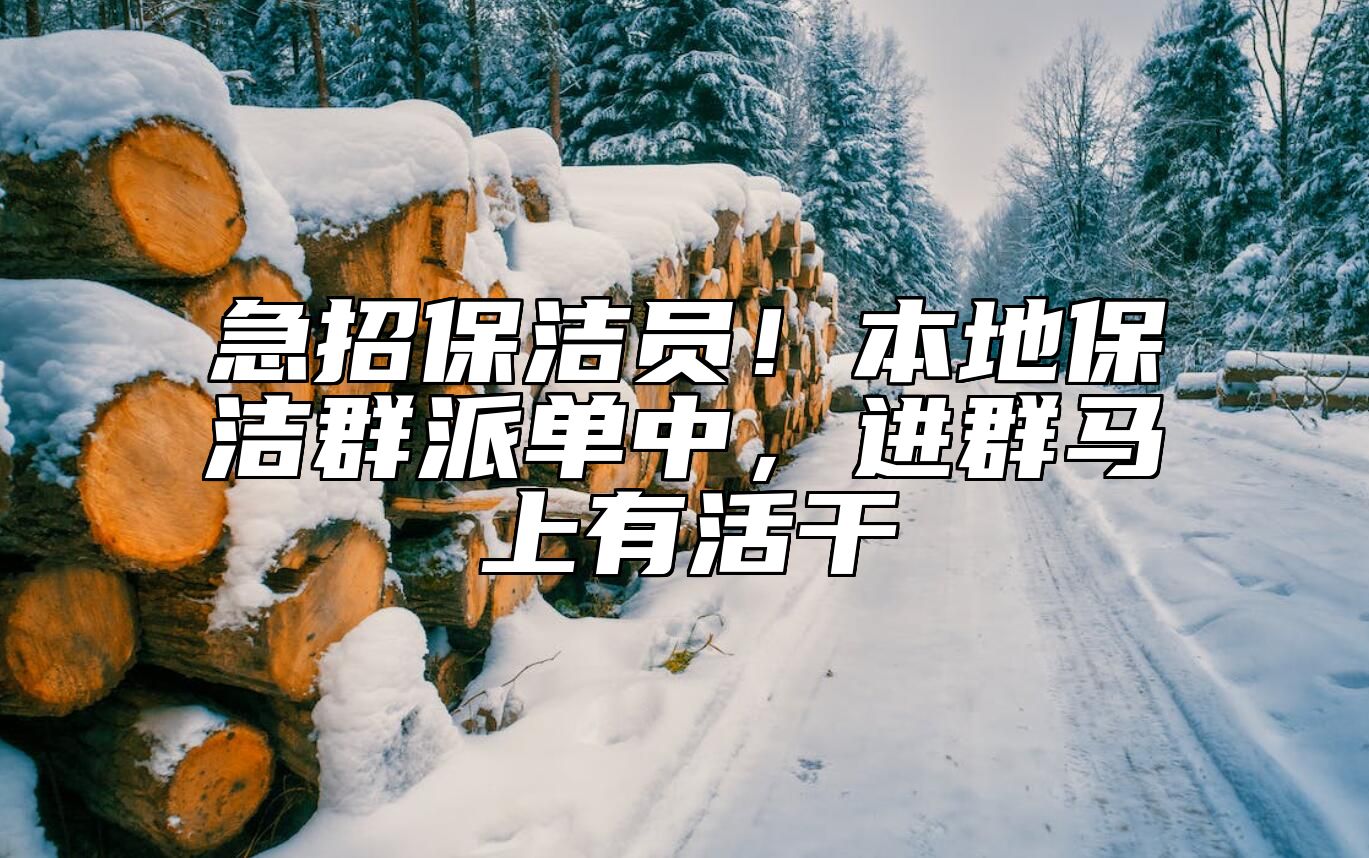 急招保洁员！本地保洁群派单中，进群马上有活干