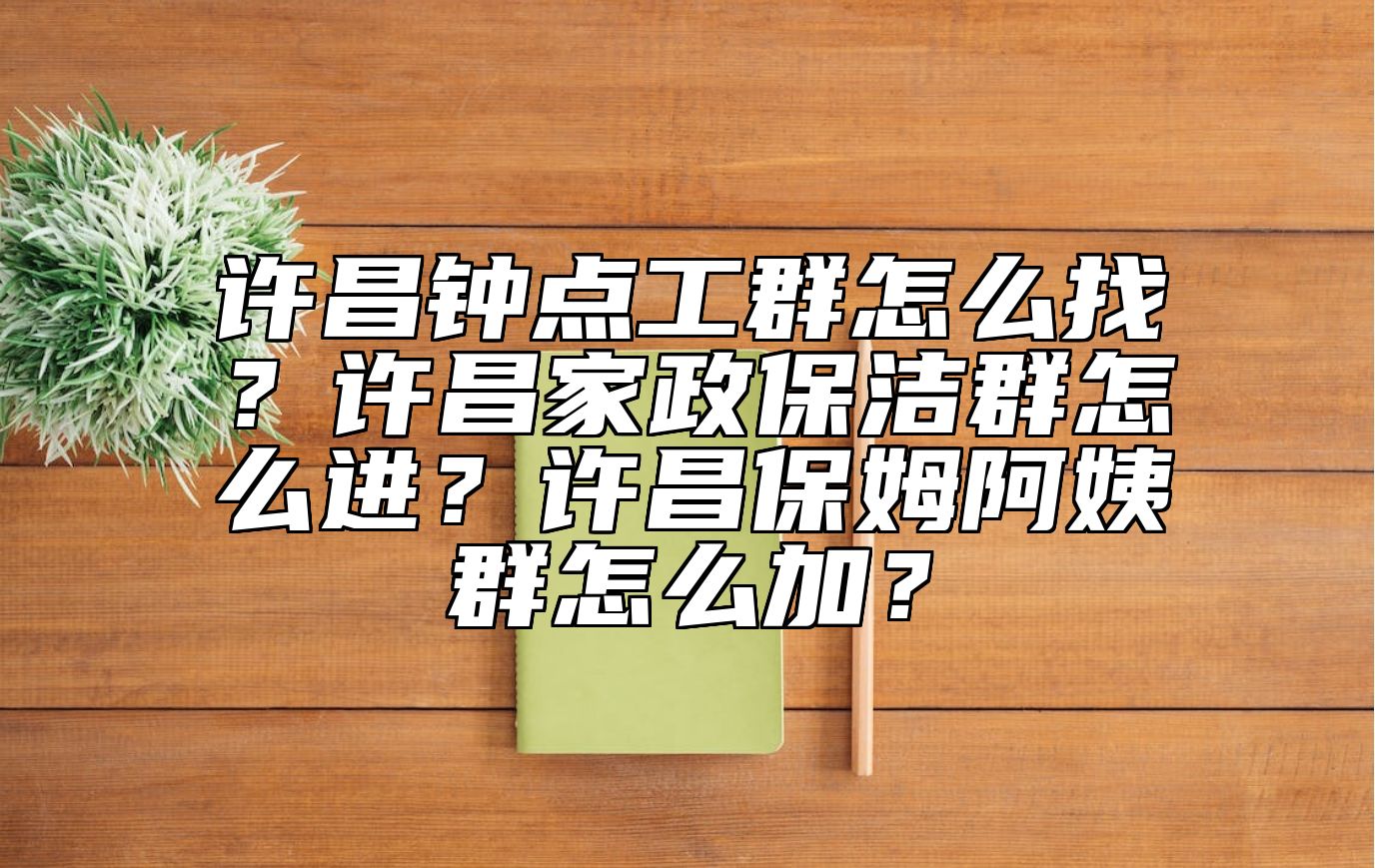 许昌钟点工群怎么找？许昌家政保洁群怎么进？许昌保姆阿姨群怎么加？