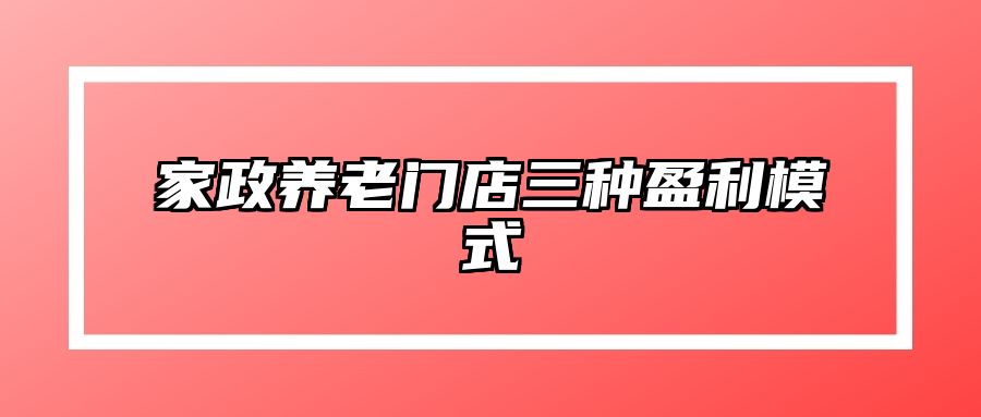 家政养老门店三种盈利模式