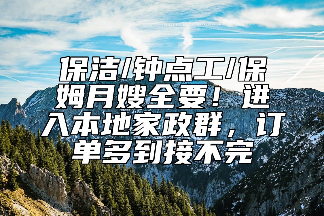 保洁/钟点工/保姆月嫂全要!进入本地家政群,订单多到接不完