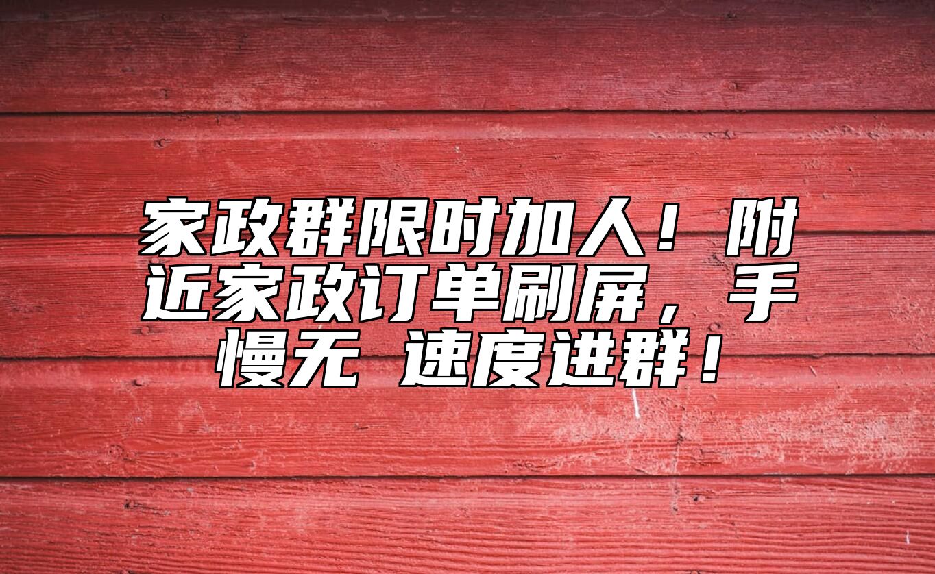 家政群限时加人！附近家政订单刷屏，手慢无→速度进群！