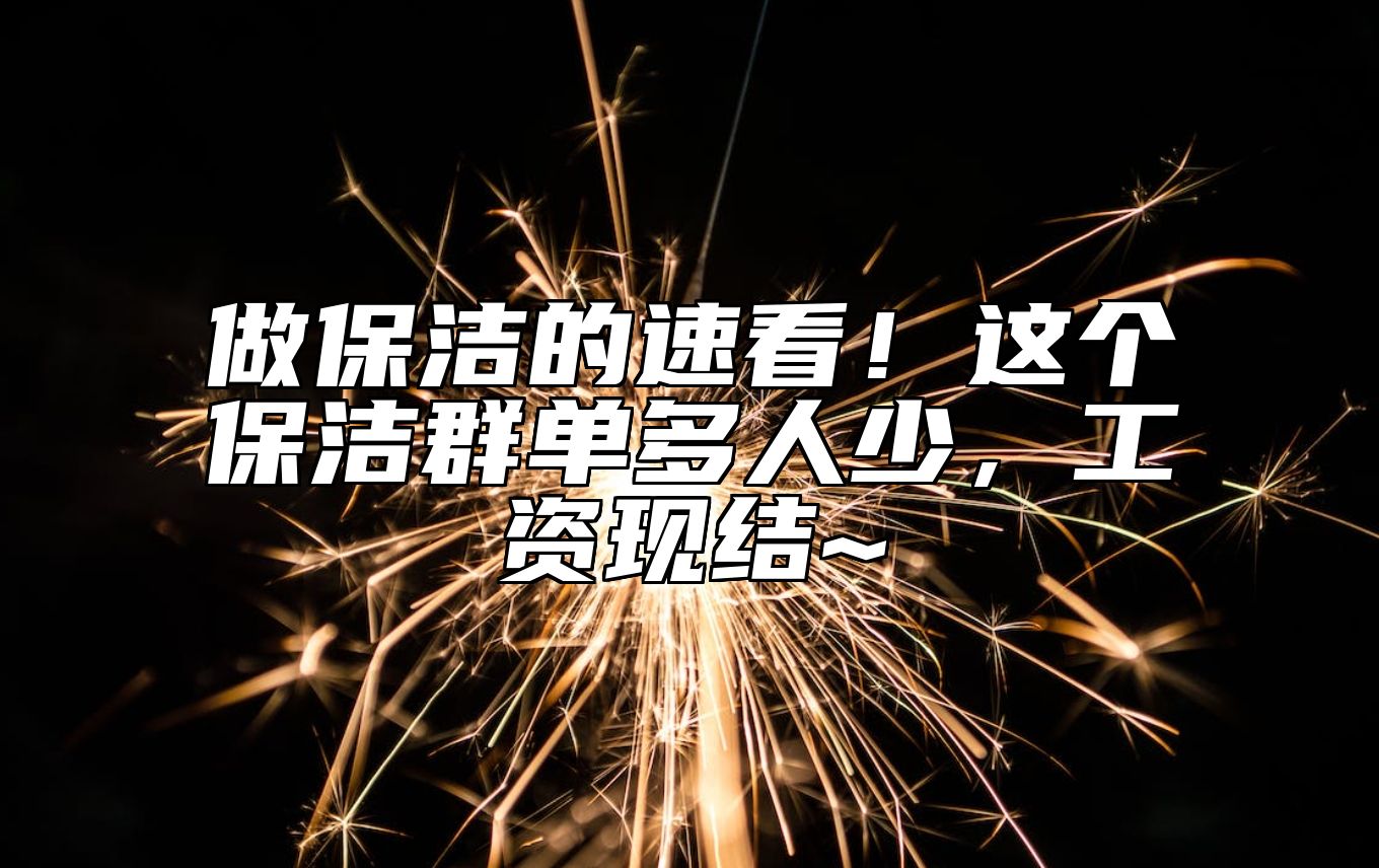 做保洁的速看！这个保洁群单多人少，工资现结~