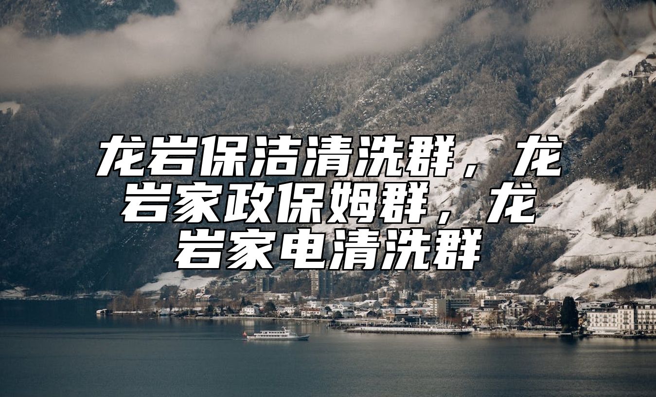 龙岩保洁清洗群，龙岩家政保姆群，龙岩家电清洗群
